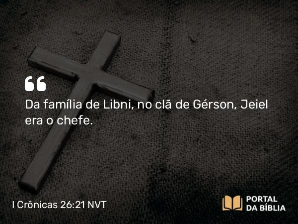 I Crônicas 26:21 NVT - Da família de Libni, no clã de Gérson, Jeiel era o chefe.