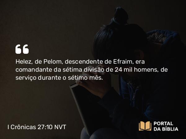 I Crônicas 27:10 NVT - Helez, de Pelom, descendente de Efraim, era comandante da sétima divisão de 24 mil homens, de serviço durante o sétimo mês.