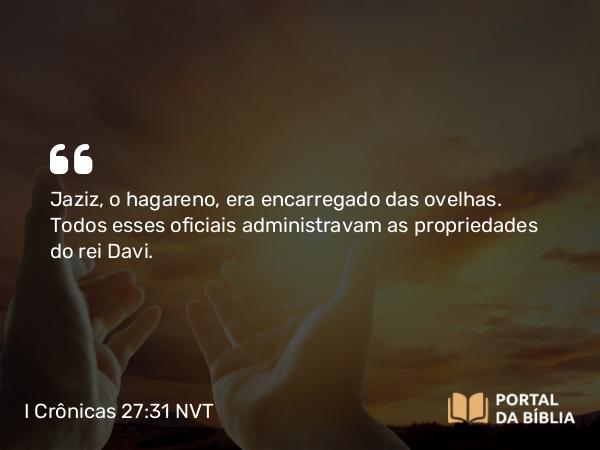 I Crônicas 27:31 NVT - Jaziz, o hagareno, era encarregado das ovelhas. Todos esses oficiais administravam as propriedades do rei Davi.