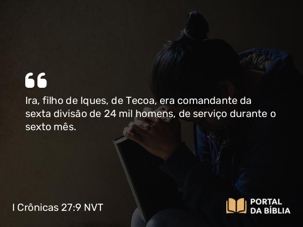 I Crônicas 27:9 NVT - Ira, filho de Iques, de Tecoa, era comandante da sexta divisão de 24 mil homens, de serviço durante o sexto mês.