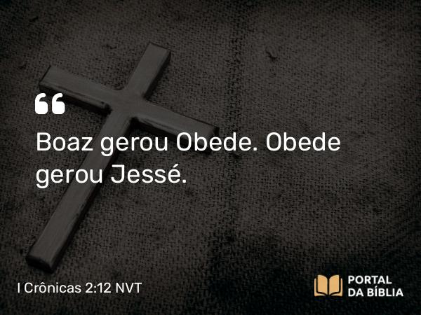 I Crônicas 2:12 NVT - Boaz gerou Obede. Obede gerou Jessé.