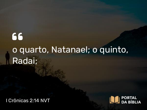 I Crônicas 2:14 NVT - o quarto, Natanael; o quinto, Radai;