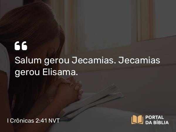 I Crônicas 2:41 NVT - Salum gerou Jecamias. Jecamias gerou Elisama.