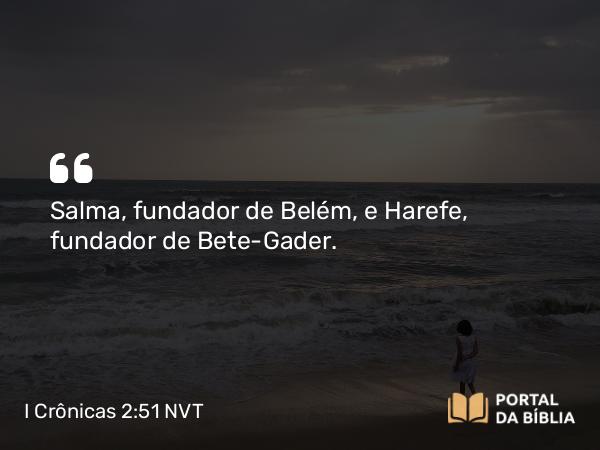 I Crônicas 2:51 NVT - Salma, fundador de Belém, e Harefe, fundador de Bete-Gader.