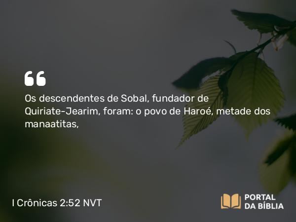 I Crônicas 2:52 NVT - Os descendentes de Sobal, fundador de Quiriate-Jearim, foram: o povo de Haroé, metade dos manaatitas,