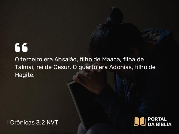 I Crônicas 3:2 NVT - O terceiro era Absalão, filho de Maaca, filha de Talmai, rei de Gesur. O quarto era Adonias, filho de Hagite.