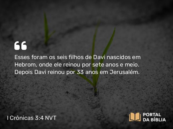 I Crônicas 3:4 NVT - Esses foram os seis filhos de Davi nascidos em Hebrom, onde ele reinou por sete anos e meio. Depois Davi reinou por 33 anos em Jerusalém.