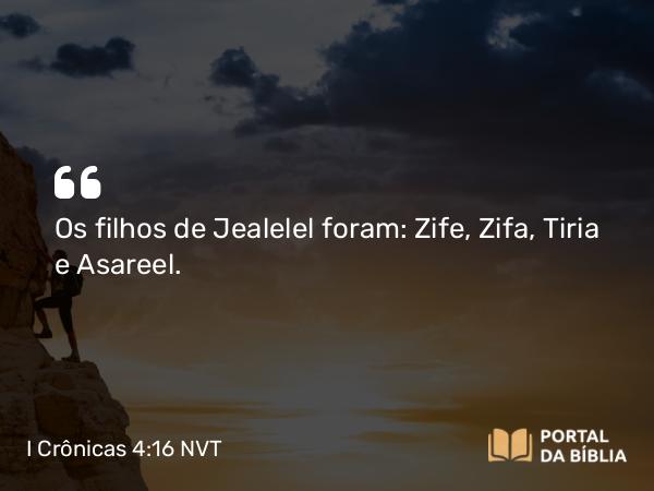 I Crônicas 4:16 NVT - Os filhos de Jealelel foram: Zife, Zifa, Tiria e Asareel.