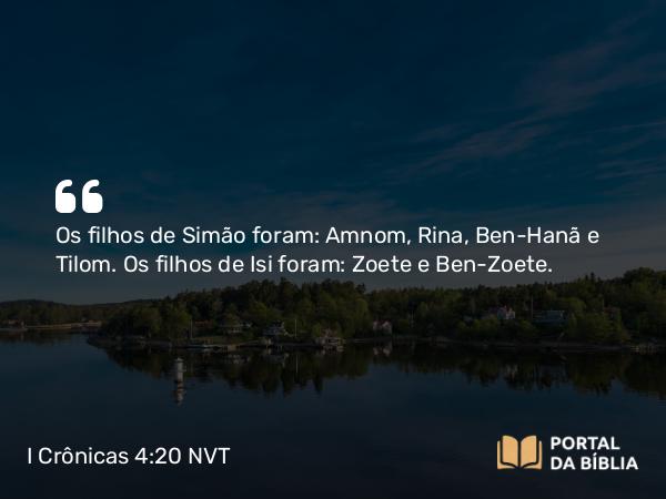 I Crônicas 4:20 NVT - Os filhos de Simão foram: Amnom, Rina, Ben-Hanã e Tilom. Os filhos de Isi foram: Zoete e Ben-Zoete.