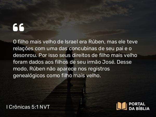 I Crônicas 5:1 NVT - O filho mais velho de Israel era Rúben, mas ele teve relações com uma das concubinas de seu pai e o desonrou. Por isso seus direitos de filho mais velho foram dados aos filhos de seu irmão José. Desse modo, Rúben não aparece nos registros genealógicos como filho mais velho.