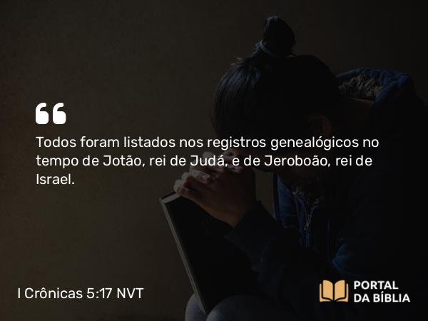 I Crônicas 5:17 NVT - Todos foram listados nos registros genealógicos no tempo de Jotão, rei de Judá, e de Jeroboão, rei de Israel.