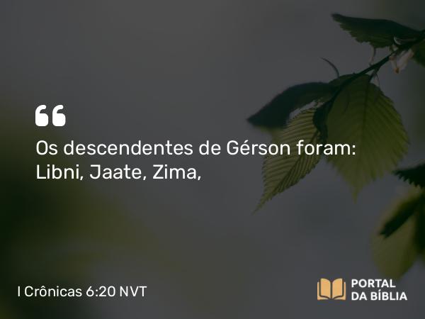 I Crônicas 6:20 NVT - Os descendentes de Gérson foram: Libni, Jaate, Zima,