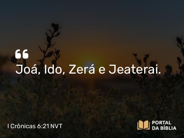 I Crônicas 6:21 NVT - Joá, Ido, Zerá e Jeaterai.