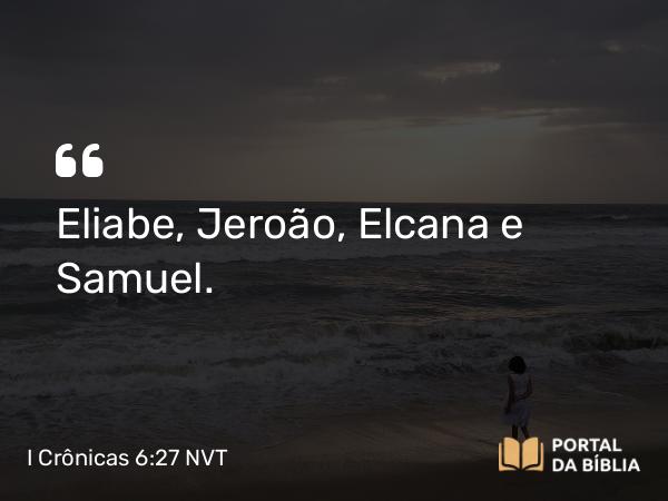 I Crônicas 6:27 NVT - Eliabe, Jeroão, Elcana e Samuel.