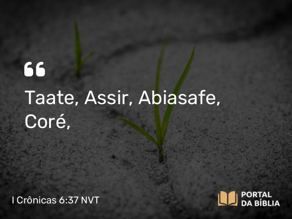 I Crônicas 6:37 NVT - Taate, Assir, Abiasafe, Coré,