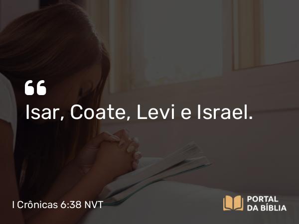 I Crônicas 6:38 NVT - Isar, Coate, Levi e Israel.