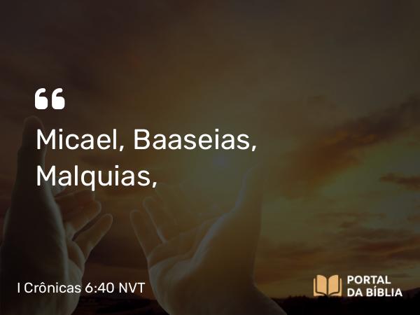 I Crônicas 6:40 NVT - Micael, Baaseias, Malquias,