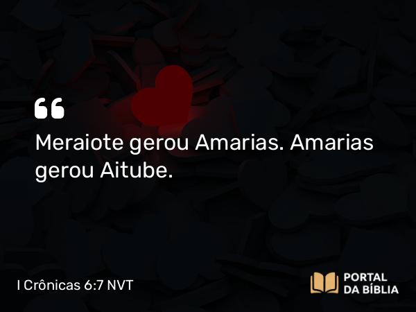 I Crônicas 6:7 NVT - Meraiote gerou Amarias. Amarias gerou Aitube.