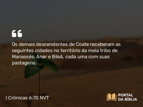 I Crônicas 6:70 NVT - Os demais descendentes de Coate receberam as seguintes cidades no território da meia tribo de Manassés: Aner e Bileã, cada uma com suas pastagens.