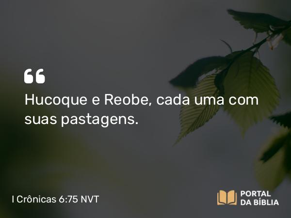 I Crônicas 6:75 NVT - Hucoque e Reobe, cada uma com suas pastagens.