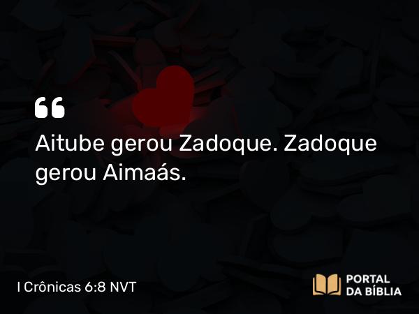 I Crônicas 6:8 NVT - Aitube gerou Zadoque. Zadoque gerou Aimaás.