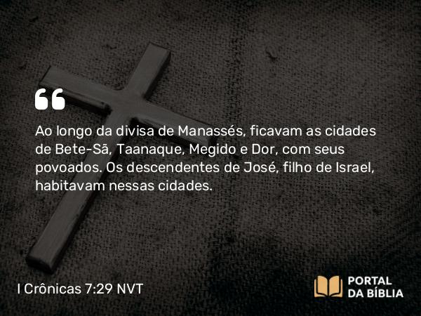 I Crônicas 7:29 NVT - Ao longo da divisa de Manassés, ficavam as cidades de Bete-Seã, Taanaque, Megido e Dor, com seus povoados. Os descendentes de José, filho de Israel, habitavam nessas cidades.