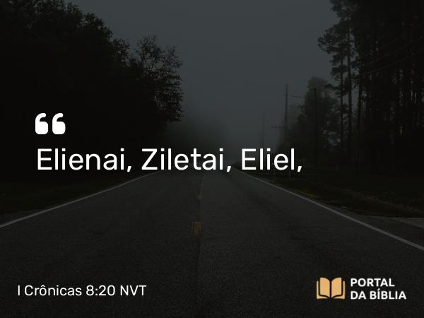 I Crônicas 8:20 NVT - Elienai, Ziletai, Eliel,