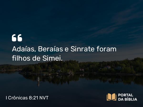 I Crônicas 8:21 NVT - Adaías, Beraías e Sinrate foram filhos de Simei.