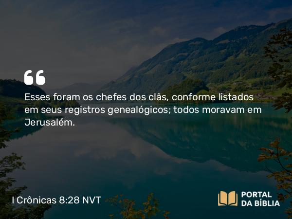 I Crônicas 8:28 NVT - Esses foram os chefes dos clãs, conforme listados em seus registros genealógicos; todos moravam em Jerusalém.