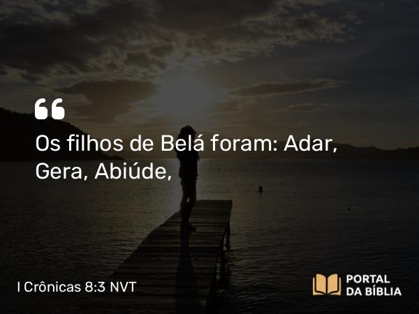 I Crônicas 8:3 NVT - Os filhos de Belá foram: Adar, Gera, Abiúde,