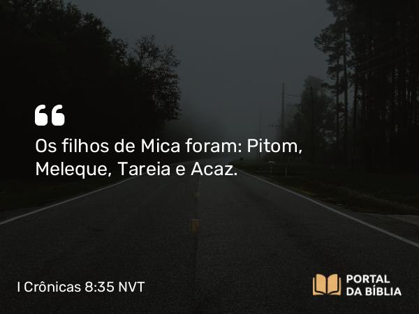 I Crônicas 8:35-36 NVT - Os filhos de Mica foram: Pitom, Meleque, Tareia e Acaz.