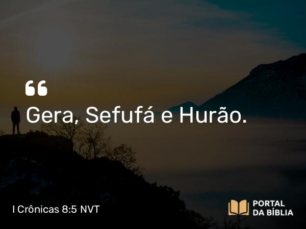 I Crônicas 8:5 NVT - Gera, Sefufá e Hurão.