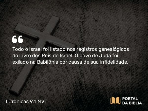 I Crônicas 9:1 NVT - Todo o Israel foi listado nos registros genealógicos do Livro dos Reis de Israel. Os exilados que voltaram O povo de Judá foi exilado na Babilônia por causa de sua infidelidade.