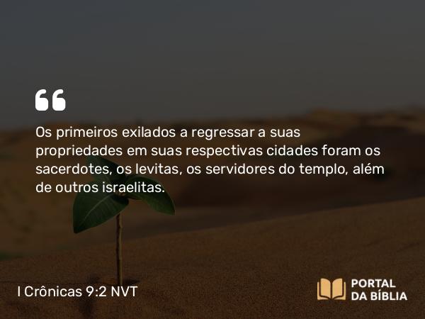 I Crônicas 9:2 NVT - Os primeiros exilados a regressar a suas propriedades em suas respectivas cidades foram os sacerdotes, os levitas, os servidores do templo, além de outros israelitas.