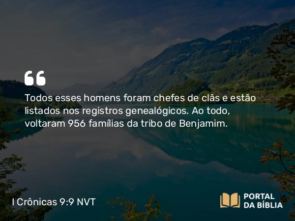 I Crônicas 9:9 NVT - Todos esses homens foram chefes de clãs e estão listados nos registros genealógicos. Ao todo, voltaram 956 famílias da tribo de Benjamim.