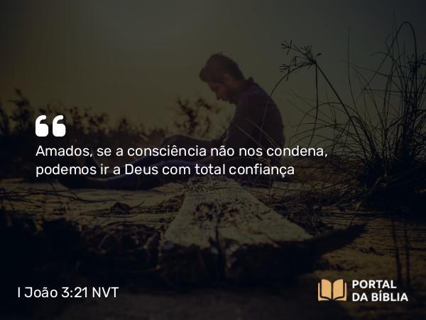 I João 3:21-22 NVT - Amados, se a consciência não nos condena, podemos ir a Deus com total confiança