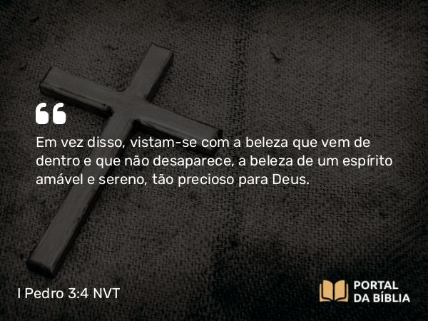 I Pedro 3:4 NVT - Em vez disso, vistam-se com a beleza que vem de dentro e que não desaparece, a beleza de um espírito amável e sereno, tão precioso para Deus.