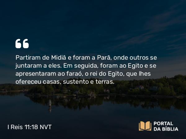 I Reis 11:18 NVT - Partiram de Midiã e foram a Parã, onde outros se juntaram a eles. Em seguida, foram ao Egito e se apresentaram ao faraó, o rei do Egito, que lhes ofereceu casas, sustento e terras.