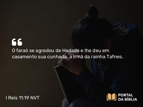 I Reis 11:19 NVT - O faraó se agradou de Hadade e lhe deu em casamento sua cunhada, a irmã da rainha Tafnes.