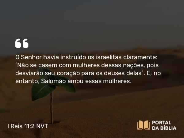 I Reis 11:2-3 NVT - O SENHOR havia instruído os israelitas claramente: “Não se casem com mulheres dessas nações, pois desviarão seu coração para os deuses delas”. E, no entanto, Salomão amou essas mulheres.