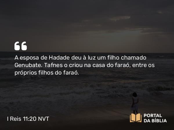 I Reis 11:20 NVT - A esposa de Hadade deu à luz um filho chamado Genubate. Tafnes o criou na casa do faraó, entre os próprios filhos do faraó.