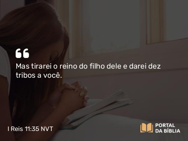 I Reis 11:35 NVT - Mas tirarei o reino do filho dele e darei dez tribos a você.