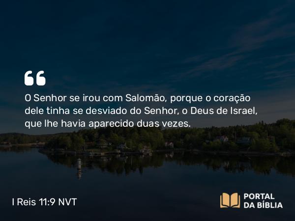 I Reis 11:9 NVT - O SENHOR se irou com Salomão, porque o coração dele tinha se desviado do SENHOR, o Deus de Israel, que lhe havia aparecido duas vezes.