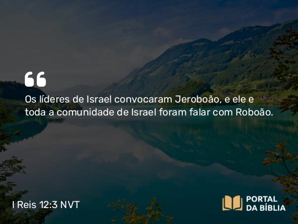 I Reis 12:3 NVT - Os líderes de Israel convocaram Jeroboão, e ele e toda a comunidade de Israel foram falar com Roboão.