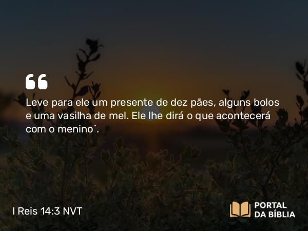 I Reis 14:3 NVT - Leve para ele um presente de dez pães, alguns bolos e uma vasilha de mel. Ele lhe dirá o que acontecerá com o menino”.