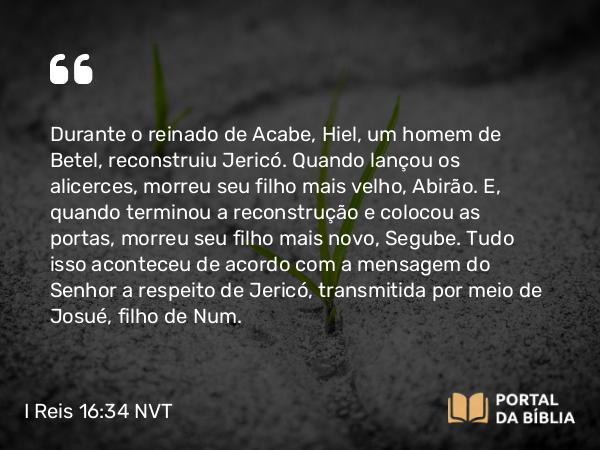 I Reis 16:34 NVT - Durante o reinado de Acabe, Hiel, um homem de Betel, reconstruiu Jericó. Quando lançou os alicerces, morreu seu filho mais velho, Abirão. E, quando terminou a reconstrução e colocou as portas, morreu seu filho mais novo, Segube. Tudo isso aconteceu de acordo com a mensagem do SENHOR a respeito de Jericó, transmitida por meio de Josué, filho de Num.