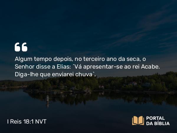 I Reis 18:1 NVT - Algum tempo depois, no terceiro ano da seca, o SENHOR disse a Elias: “Vá apresentar-se ao rei Acabe. Diga-lhe que enviarei chuva”.