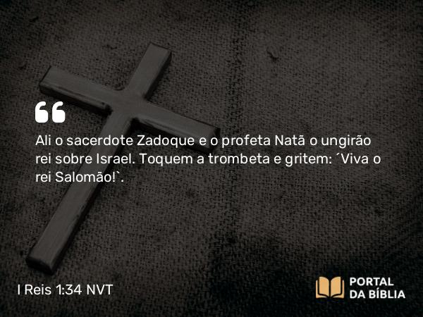 I Reis 1:34 NVT - Ali o sacerdote Zadoque e o profeta Natã o ungirão rei sobre Israel. Toquem a trombeta e gritem: ‘Viva o rei Salomão!’.