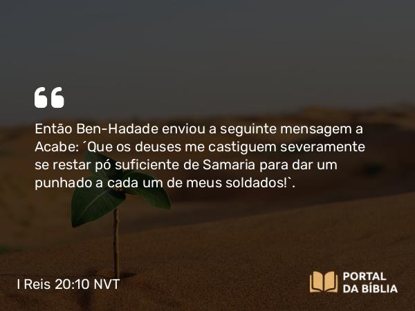 I Reis 20:10 NVT - Então Ben-Hadade enviou a seguinte mensagem a Acabe: “Que os deuses me castiguem severamente se restar pó suficiente de Samaria para dar um punhado a cada um de meus soldados!”.