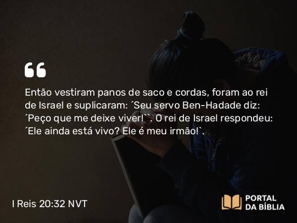 I Reis 20:32 NVT - Então vestiram panos de saco e cordas, foram ao rei de Israel e suplicaram: “Seu servo Ben-Hadade diz: ‘Peço que me deixe viver!’”. O rei de Israel respondeu: “Ele ainda está vivo? Ele é meu irmão!”.